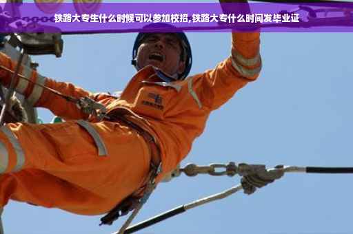 铁路大专生什么时候可以参加校招,铁路大专什么时间发毕业证