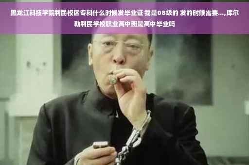 黑龙江科技学院利民校区专科什么时候发毕业证 我是08级的 发的时候需要...,库尔勒利民学校职业高中班是高中毕业吗