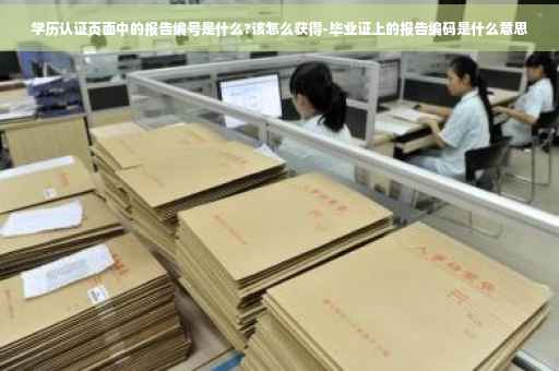 学历认证页面中的报告编号是什么?该怎么获得-毕业证上的报告编码是什么意思