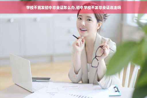 学校不肯发初中毕业证怎么办,初中学校不发毕业证违法吗