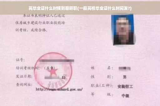 高毕业证什么时候到期辞职(一般高校毕业证什么时间发?)