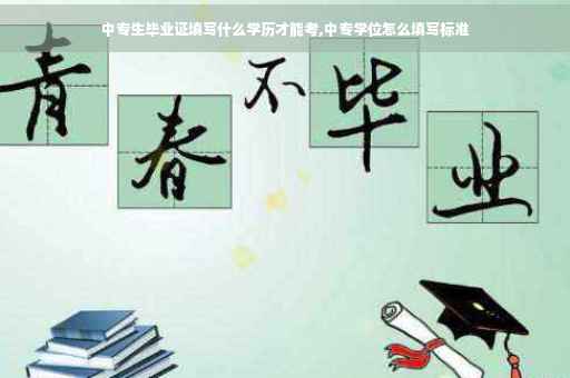 中专生毕业证填写什么学历才能考,中专学位怎么填写标准