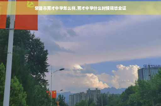 常德市育才中学怎么样,育才中学什么时候领毕业证