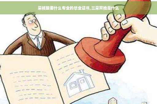采核酸要什么专业的毕业证书,三采双检是什么