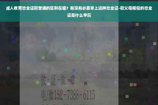 成人教育毕业证和普通的区别在哪？有没有必要拿上这种毕业证-和父母相似的毕业证是什么学历