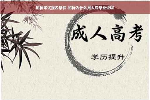 招标考试报名条件-招标为什么用大专毕业证呢