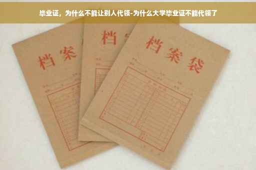 毕业证，为什么不能让别人代领-为什么大学毕业证不能代领了