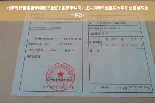 北京现代音乐研修学院毕业证书国家承认吗?,成人高考毕业证与大学毕业证是不是一样的?