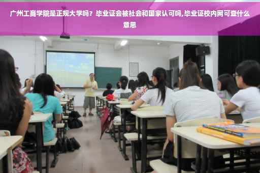 广州工商学院是正规大学吗？毕业证会被社会和国家认可吗,毕业证校内网可查什么意思