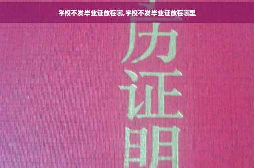 学校不发毕业证放在哪,学校不发毕业证放在哪里