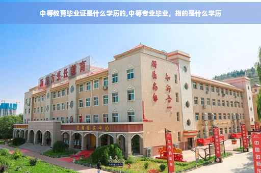 中等教育毕业证是什么学历的,中等专业毕业，指的是什么学历