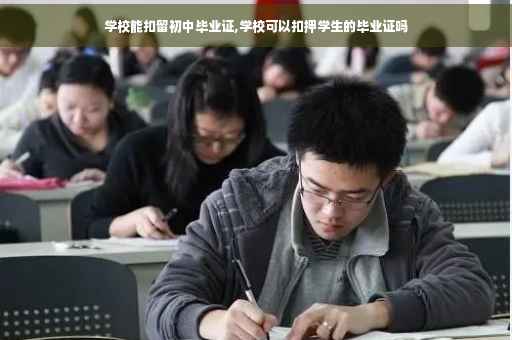 学校能扣留初中毕业证,学校可以扣押学生的毕业证吗