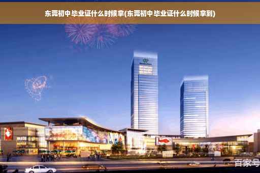 东莞初中毕业证什么时候拿(东莞初中毕业证什么时候拿到)