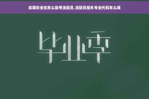 应届毕业生怎么报考消防员,消防员报名专业代码怎么填