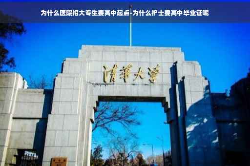 为什么医院招大专生要高中起点-为什么护士要高中毕业证呢