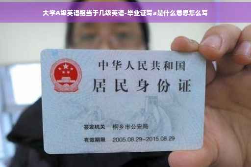 大学A级英语相当于几级英语-毕业证写a是什么意思怎么写
