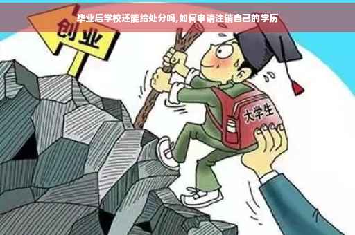 毕业后学校还能给处分吗,如何申请注销自己的学历