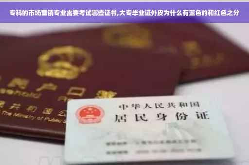 专科的市场营销专业需要考试哪些证书,大专毕业证外皮为什么有蓝色的和红色之分