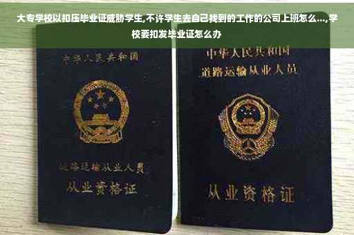 大专学校以扣压毕业证威胁学生,不许学生去自己找到的工作的公司上班怎么...,学校要扣发毕业证怎么办