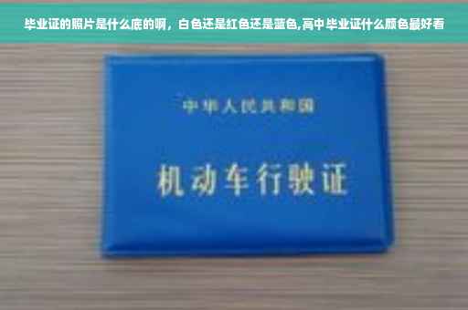 毕业证的照片是什么底的啊，白色还是红色还是蓝色,高中毕业证什么颜色最好看