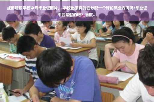 成都建设学校中专毕业证图片,...学校出来真的会分配一个好的就业方向吗?毕业证不会是假的吧?_百度...