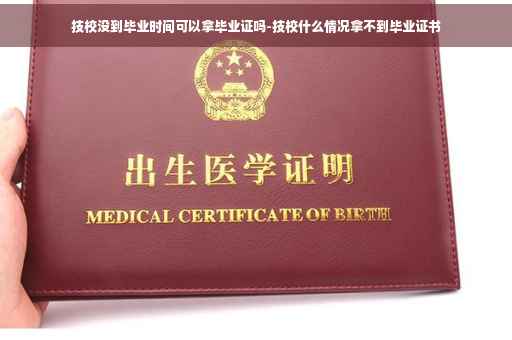 技校没到毕业时间可以拿毕业证吗-技校什么情况拿不到毕业证书