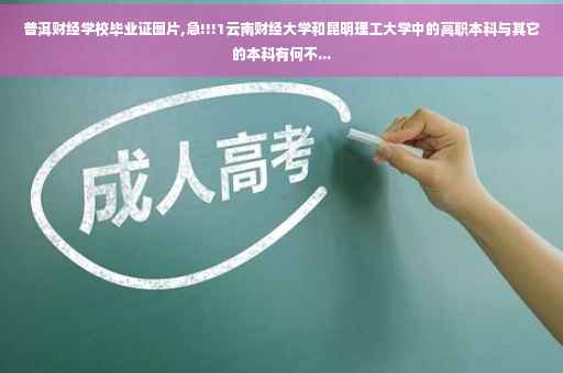 普洱财经学校毕业证图片,急!!!1云南财经大学和昆明理工大学中的高职本科与其它的本科有何不...