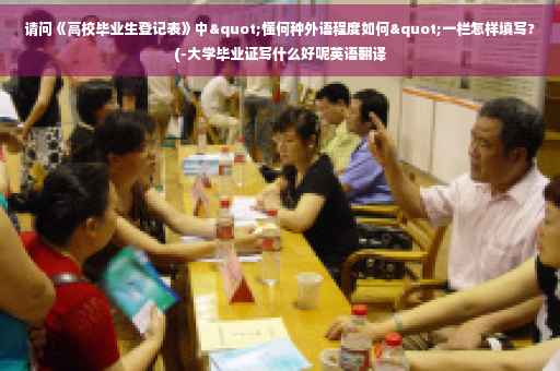请问《高校毕业生登记表》中"懂何种外语程度如何"一栏怎样填写?(-大学毕业证写什么好呢英语翻译