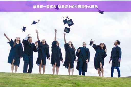 毕业证一般多大-毕业证上的寸照是什么颜色