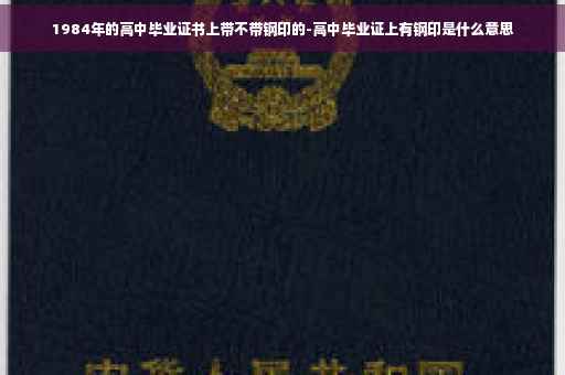 1984年的高中毕业证书上带不带钢印的-高中毕业证上有钢印是什么意思