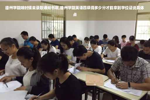 德州学院啥时候来录取通知书啊,德州学院英语四级得多少分才能拿到学位证说具体点