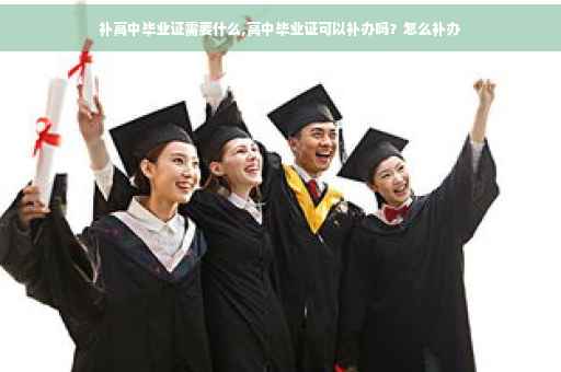补高中毕业证需要什么,高中毕业证可以补办吗？怎么补办