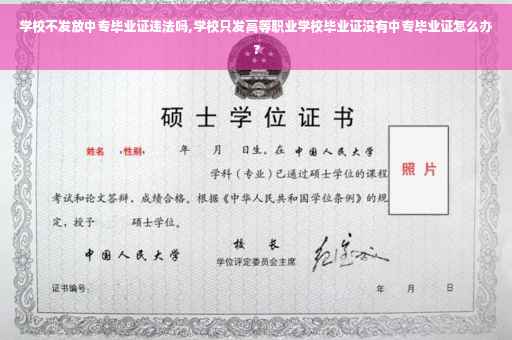 学校不发放中专毕业证违法吗,学校只发高等职业学校毕业证没有中专毕业证怎么办?