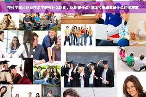 技师学院和职业技术学院有什么区别，区别是什么-汕尾今年毕业证什么时候发放