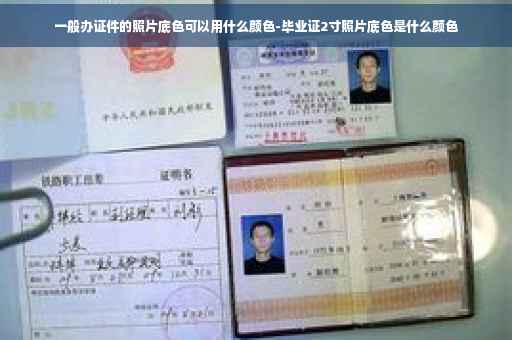 一般办证件的照片底色可以用什么颜色-毕业证2寸照片底色是什么颜色
