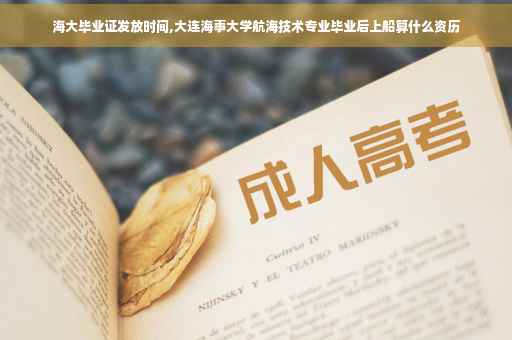 海大毕业证发放时间,大连海事大学航海技术专业毕业后上船算什么资历