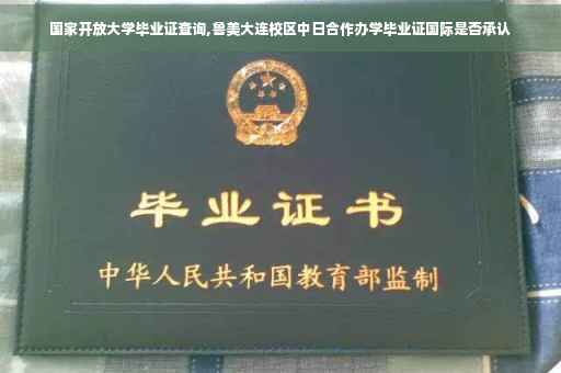 国家开放大学毕业证查询,鲁美大连校区中日合作办学毕业证国际是否承认