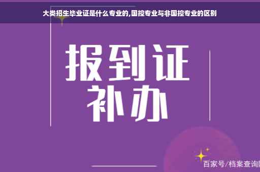大类招生毕业证是什么专业的,国控专业与非国控专业的区别