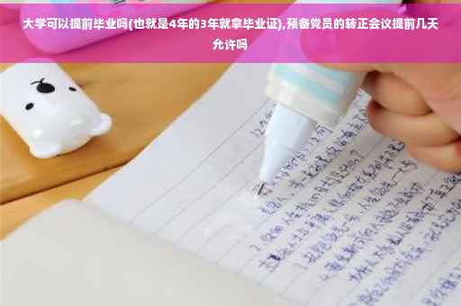 大学可以提前毕业吗(也就是4年的3年就拿毕业证),预备党员的转正会议提前几天允许吗