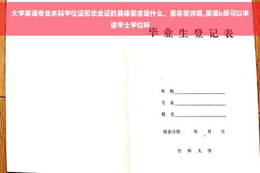 大学英语专业本科学位证和毕业证的具体要求是什么，要非常详细,英语b级可以申请学士学位吗