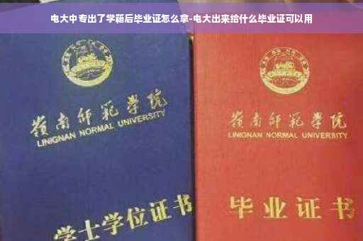 电大中专出了学籍后毕业证怎么拿-电大出来给什么毕业证可以用
