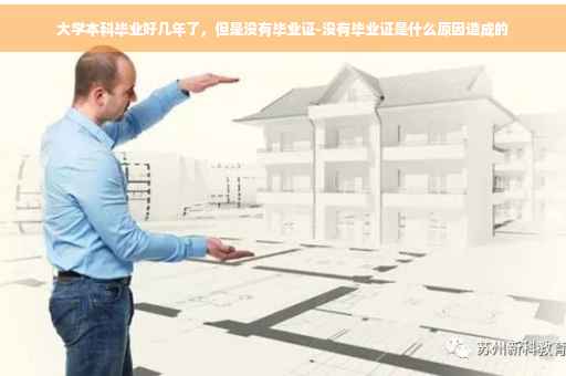 大学本科毕业好几年了，但是没有毕业证-没有毕业证是什么原因造成的