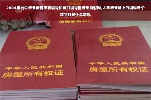 2004年高中毕业证有学籍编号和证书编号能查出真假吗,大学毕业证上的编码各个数字各是什么意思