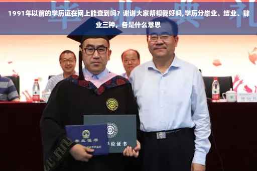 1991年以前的学历证在网上能查到吗？谢谢大家帮帮我好吗,学历分毕业、结业、肄业三种，各是什么意思