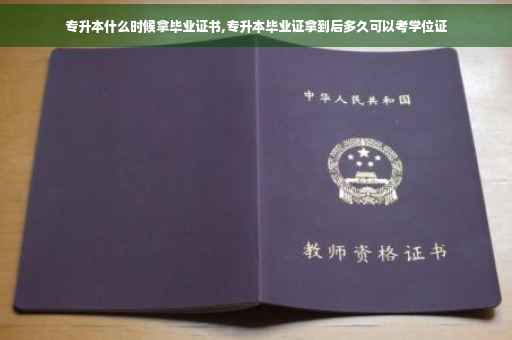 专升本什么时候拿毕业证书,专升本毕业证拿到后多久可以考学位证
