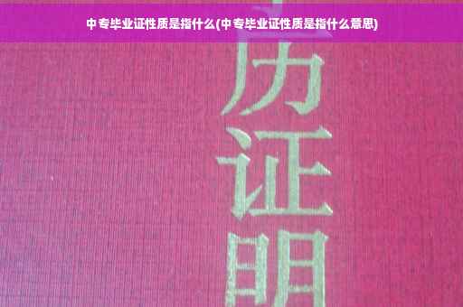 中专毕业证性质是指什么(中专毕业证性质是指什么意思)
