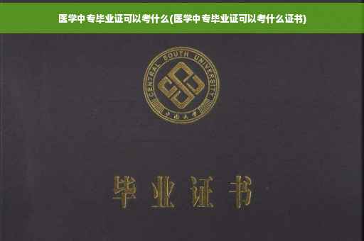医学中专毕业证可以考什么(医学中专毕业证可以考什么证书)