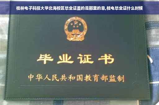 桂林电子科技大学北海校区毕业证盖的是那里的章,桂电毕业证什么时候