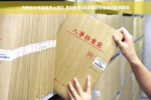 为什么大专没有学士学位,专科毕业5年没拿到毕业证还能拿到吗
