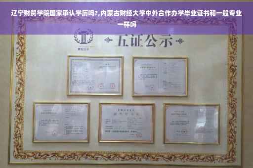 辽宁财贸学院国家承认学历吗?,内蒙古财经大学中外合作办学毕业证书和一般专业一样吗